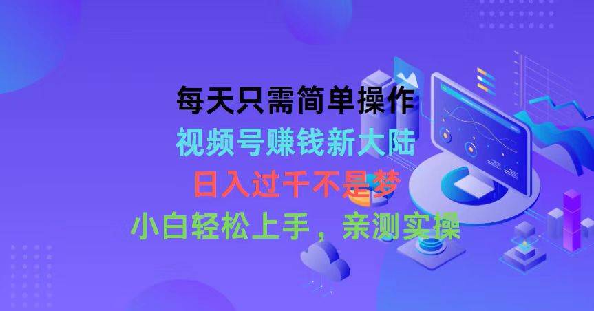 每天只需简单操作，视频号赚钱新大陆，日入过千不是梦，小白轻松上手，…-辰阳网创