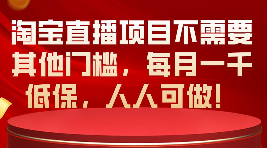 淘宝直播项目不需要其他门槛，每月一千低保，人人可做！-辰阳网创