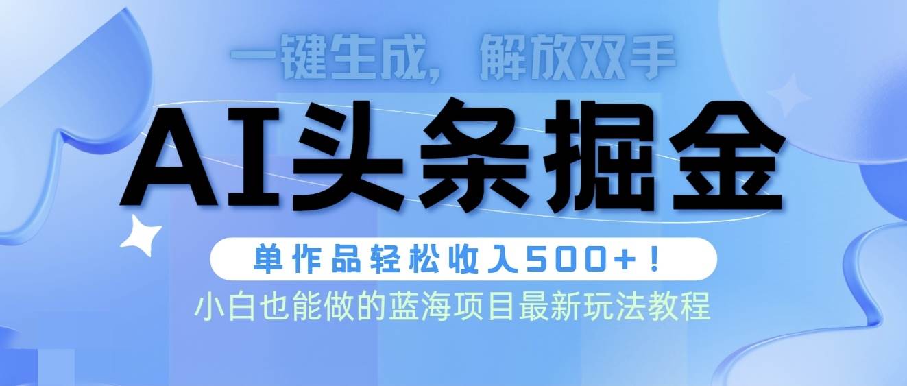 头条AI掘金术最新玩法，全AI制作无需人工修稿，一键生成单篇文章收益500+-辰阳网创