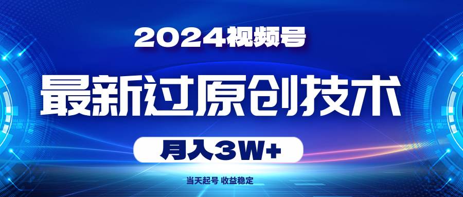 2024视频号最新过原创技术，当天起号，收益稳定，月入3W+-辰阳网创