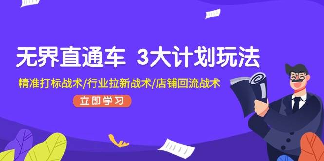 无界直通车 3大计划玩法，精准打标战术/行业拉新战术/店铺回流战术-辰阳网创