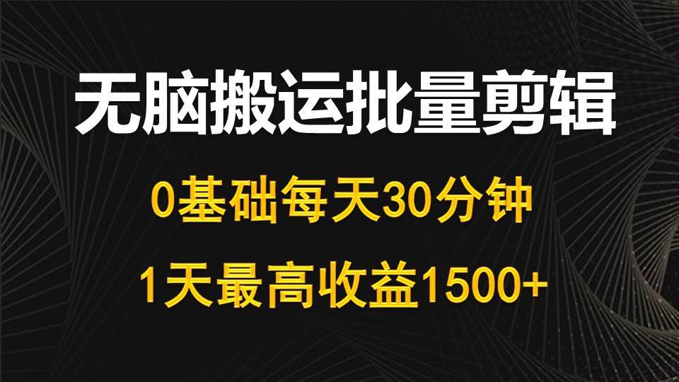 每天30分钟，0基础无脑搬运批量剪辑，1天最高收益1500+-辰阳网创