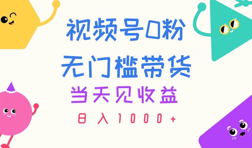 视频号0粉无门槛带货，当天见收益，日入1000+-辰阳网创