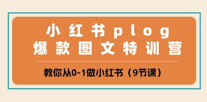 小红书 plog爆款图文特训营，教你从0-1做小红书（9节课）-辰阳网创