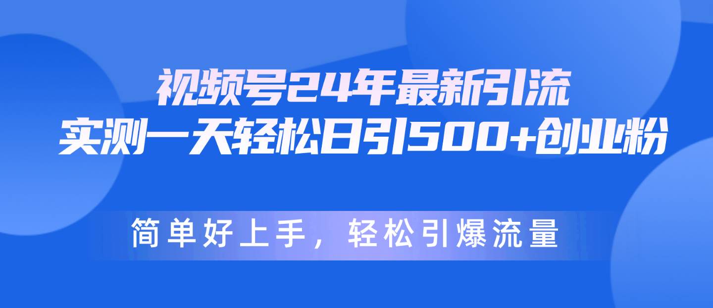 视频号24年最新引流，一天轻松日引500+创业粉，简单好上手，轻松引爆流量-辰阳网创