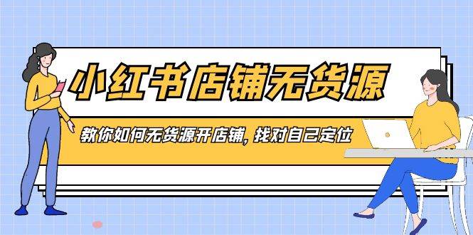 小红书店铺-无货源，教你如何无货源开店铺，找对自己定位-辰阳网创