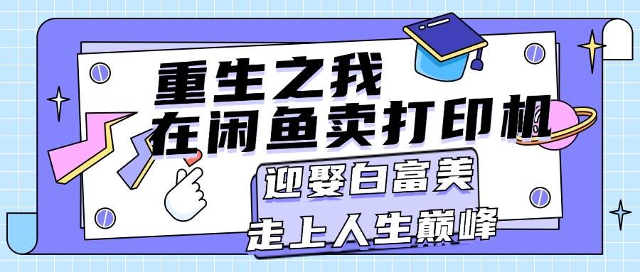 重生之我在闲鱼卖打印机，月入过万，迎娶白富美，走上人生巅峰-辰阳网创