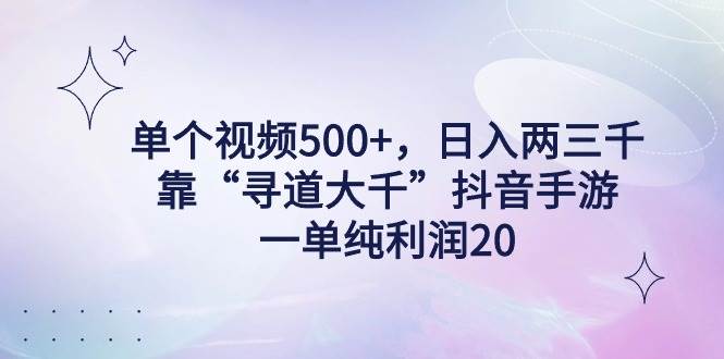 单个视频500+，日入两三千轻轻松松，靠“寻道大千”抖音手游，一单纯利…-辰阳网创