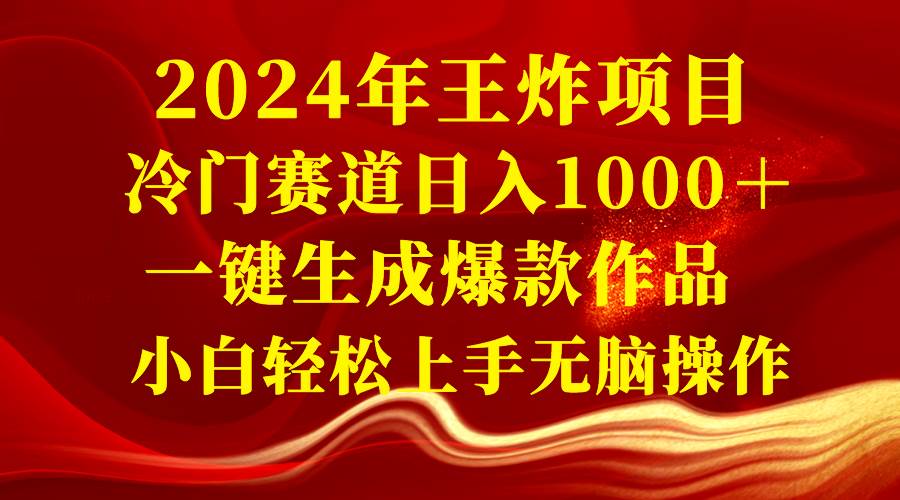 2024年王炸项目 冷门赛道日入1000＋一键生成爆款作品 小白轻松上手无脑操作-辰阳网创