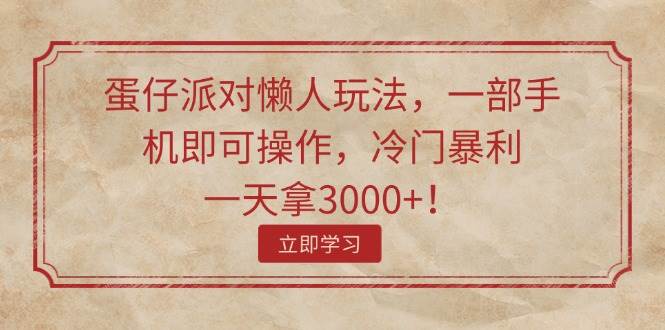 蛋仔派对懒人玩法，一部手机即可操作，冷门暴利，一天拿3000+！-辰阳网创