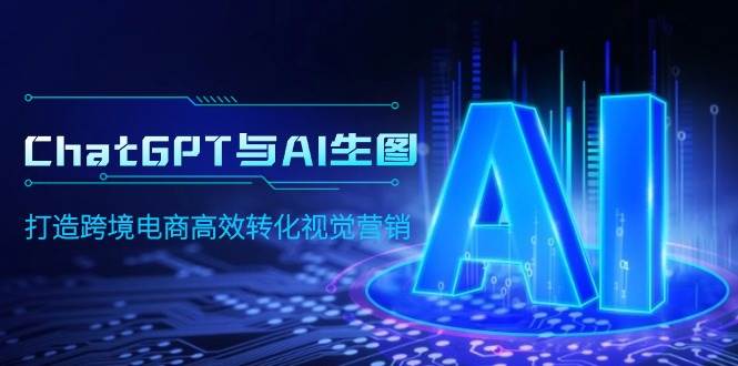 ChatGPT与AI生图，打造跨境电商高效转化视觉营销-辰阳网创