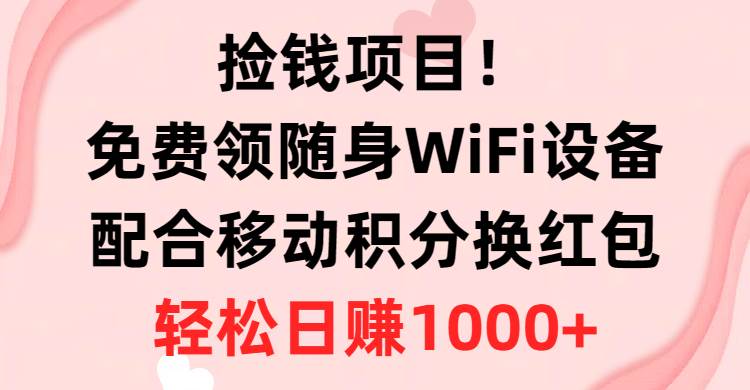 捡钱项目！免费领随身WiFi设备+移动积分换红包，有手就行，轻松日赚1000+-辰阳网创