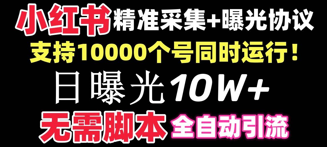 【价值10万！】小红书全自动采集+引流协议一体版！无需手机，支持10000-辰阳网创