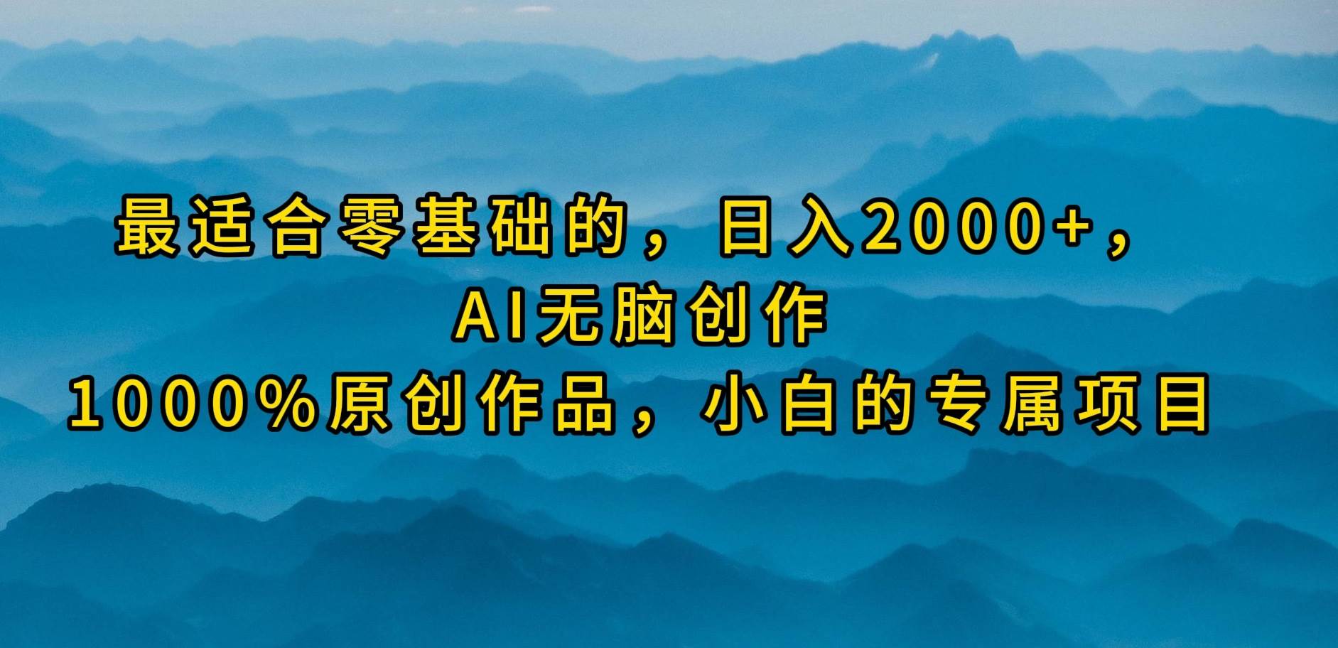 最适合零基础的，日入2000+，AI无脑创作，100%原创作品，小白的专属项目-辰阳网创