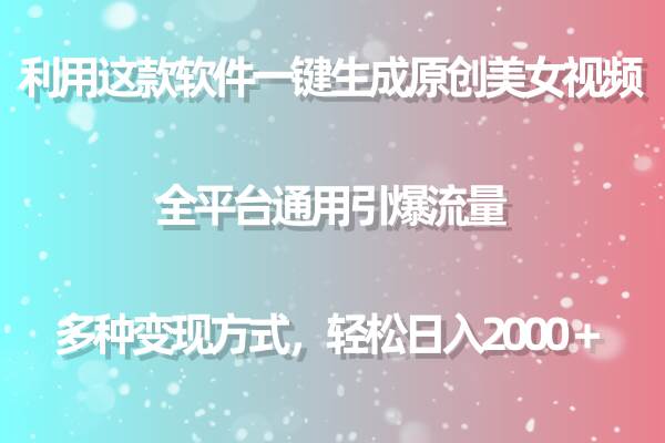 用这款软件一键生成原创美女视频 全平台通用引爆流量 多种变现 日入2000＋-辰阳网创