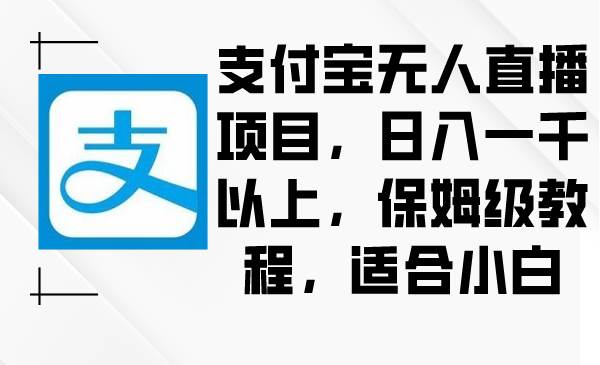 支付宝无人直播项目，日入一千以上，保姆级教程，适合小白-辰阳网创