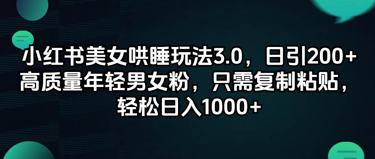 小红书美女哄睡玩法3.0，日引200+高质量年轻男女粉，只需复制粘贴，轻…-辰阳网创