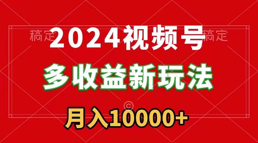 2024视频号多收益新玩法，每天5分钟，月入1w+，新手小白都能简单上手-辰阳网创