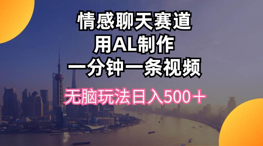 情感聊天赛道用al制作一分钟一条视频无脑玩法日入500＋-辰阳网创