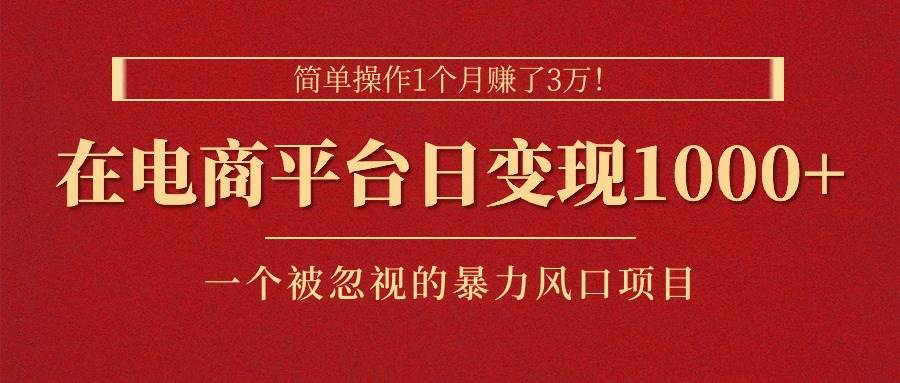 简单操作1个月赚了3万！在电商平台日变现1000+！一个被忽视的暴力风口…-辰阳网创