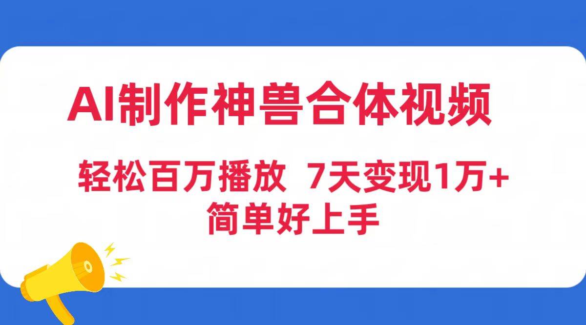 AI制作神兽合体视频，轻松百万播放，七天变现1万+简单好上手（工具+素材）-辰阳网创