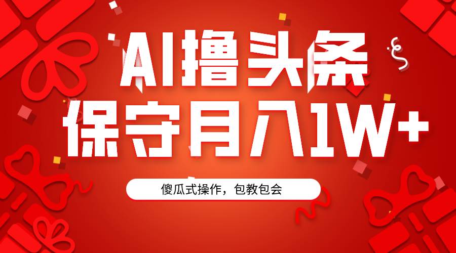 AI撸头条3天必起号，傻瓜操作3分钟1条，复制粘贴月入1W+。-辰阳网创