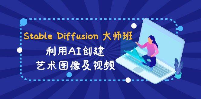 Stable Diffusion 大师班: 利用AI创建艺术图像及视频-31视频课-中英字幕-辰阳网创