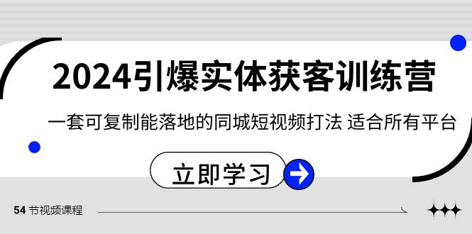 2024·引爆实体获客训练营 一套可复制能落地的同城短视频打法 适合所有平台-辰阳网创