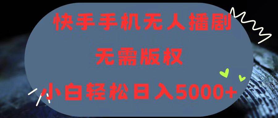 快手手机无人播剧，无需硬改，轻松解决版权问题，小白轻松日入5000+-辰阳网创