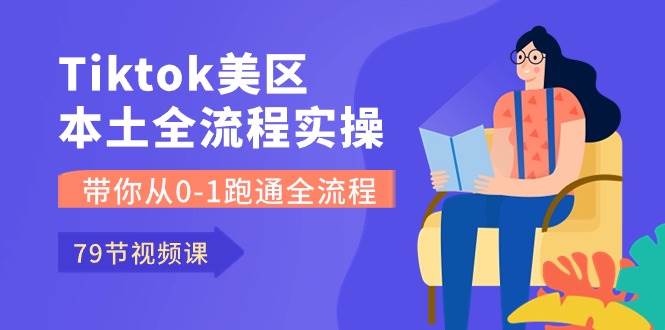 Tiktok-美区本土全流程实操课，带你从0-1跑通全流程（79节课）-辰阳网创