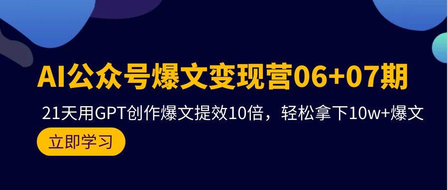 AI公众号爆文变现营06+07期，21天用GPT创作爆文提效10倍，轻松拿下10w+爆文-辰阳网创