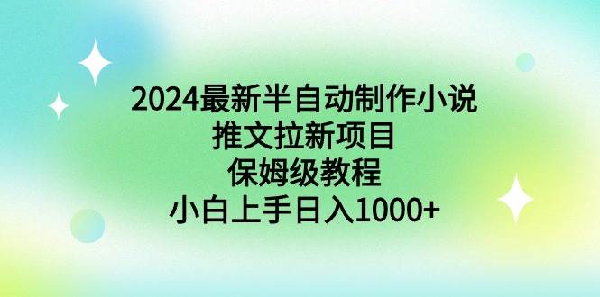 2024最新半自动制作小说推文拉新项目，保姆级教程，小白上手日入1000+-辰阳网创