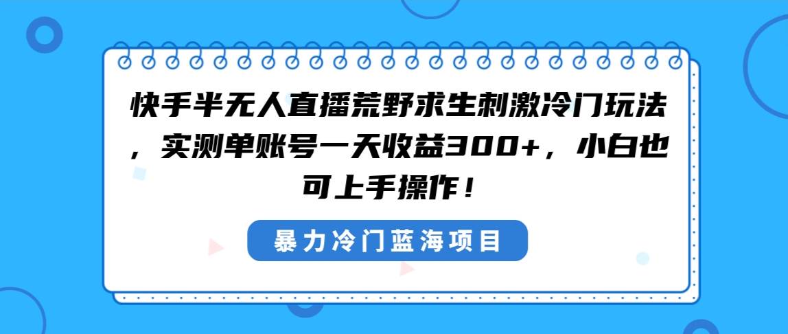 快手半无人直播荒野求生刺激冷门玩法，实测单账号一天收益300+，小白也…-辰阳网创