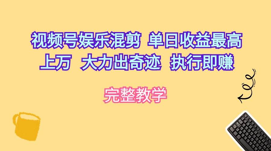 视频号娱乐混剪  单日收益最高上万   大力出奇迹   执行即赚-辰阳网创