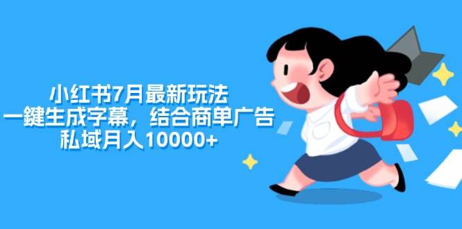 小红书7月最新玩法，一鍵生成字幕，结合商单广告，私域月入10000+-辰阳网创