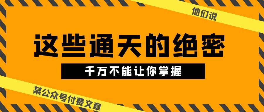 某公众号付费文章《他们说 “ 这些通天的绝密，千万不能让你掌握! ”》-辰阳网创