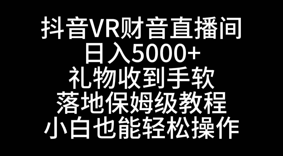 抖音VR财神直播间，日入5000+，礼物收到手软，落地式保姆级教程，小白也…-辰阳网创