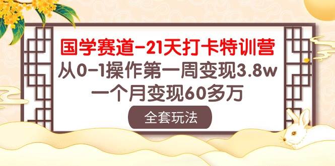 国学 赛道-21天打卡特训营：从0-1操作第一周变现3.8w，一个月变现60多万-辰阳网创