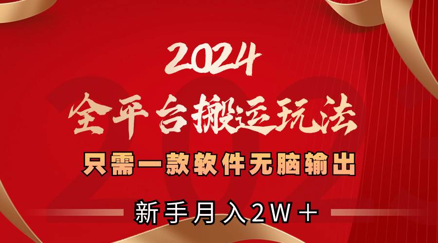 2024全平台搬运玩法，只需一款软件，无脑输出，新手也能月入2W＋-辰阳网创