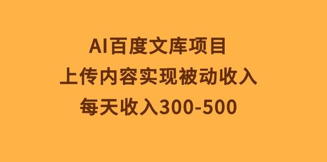 AI百度文库项目，上传内容实现被动收入，每天收入300-500-辰阳网创