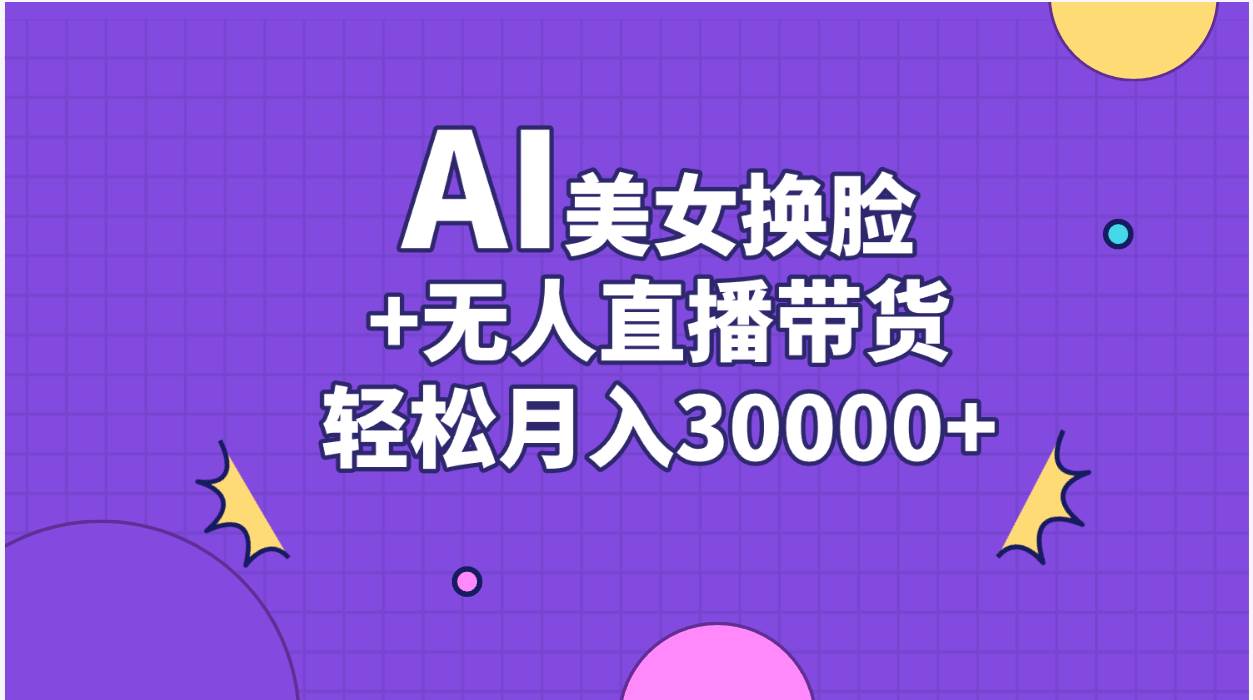 AI美女换脸视频结合无人直播带货，随便月入30000+-辰阳网创