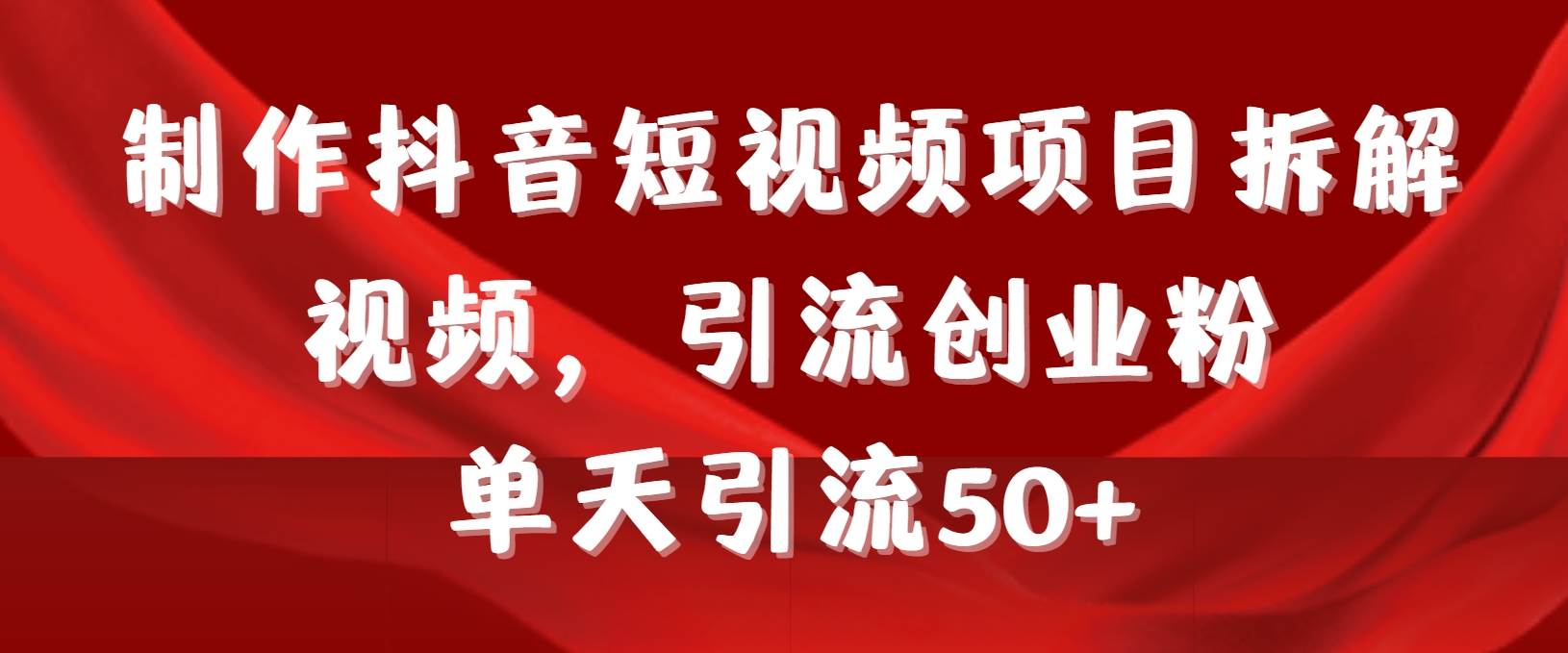 制作抖音短视频项目拆解视频引流创业粉，一天引流50+教程+工具+素材-辰阳网创