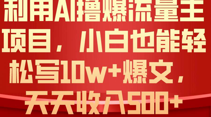 利用 AI撸爆流量主收益，小白也能轻松写10W+爆款文章，轻松日入500+-辰阳网创