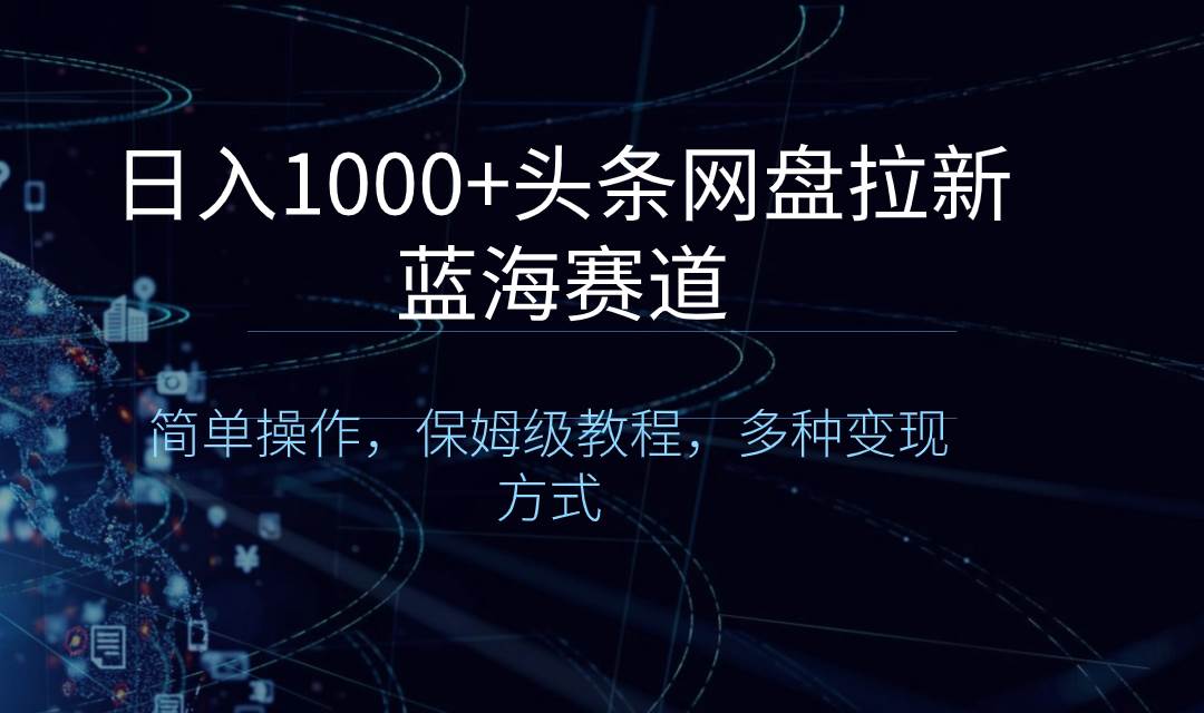 日入1000+头条网盘拉新蓝海赛道，简单操作，保姆级教程，多种变现方式-辰阳网创