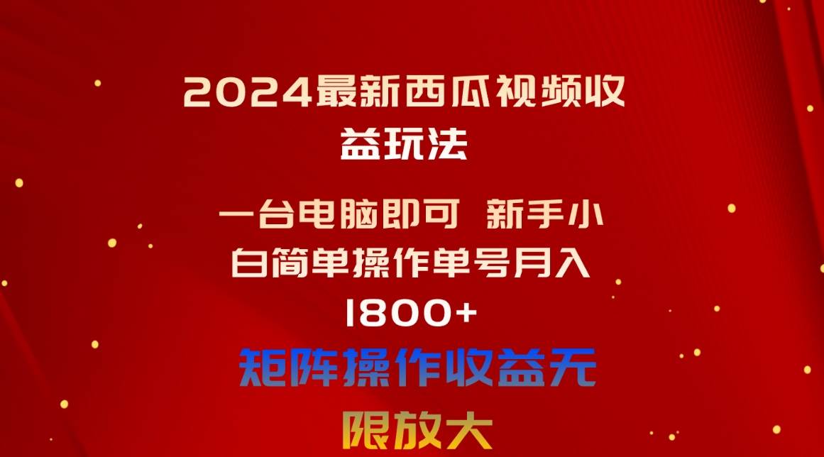 2024最新西瓜视频收益玩法，一台电脑即可 新手小白简单操作单号月入1800+-辰阳网创