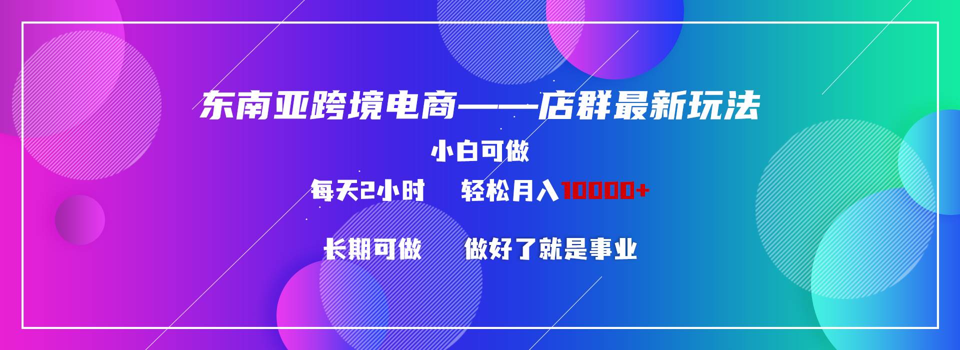 东南亚跨境电商店群新玩法2—小白每天两小时 轻松10000+-辰阳网创