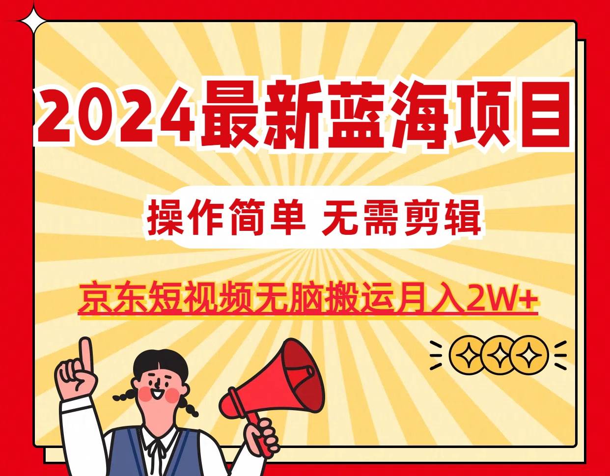 2024最新蓝海项目，无需剪辑，京东图文短视频无脑搬运月入2W+-辰阳网创