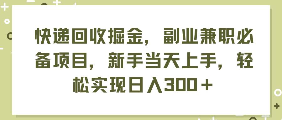 快递回收掘金，副业兼职必备项目，新手当天上手，轻松实现日入300＋-辰阳网创