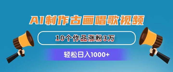 AI制作古画唱歌视频，10个作品涨粉3万，日入1000+-辰阳网创