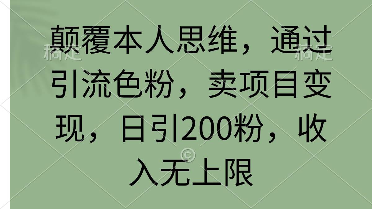 颠覆本人思维，通过引流色粉，卖项目变现，日引200粉，收入无上限-辰阳网创